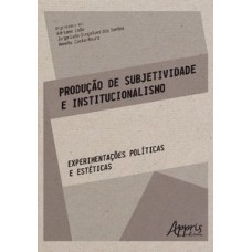 Produção de subjetividade e institucionalismo: experimentações políticas e estéticas Produção de subjetividade e institucionalismo: experimentações políticas e estéticas
