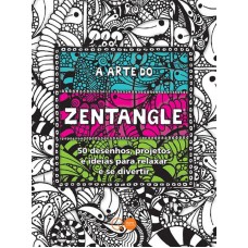 A arte do Zentangle : 50 desenhos, projetos e ideias para relaxar e se divertir A arte do Zentangle : 50 desenhos, projetos e ideias para relaxar e se divertir
