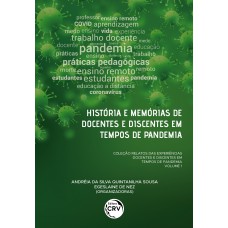 História e memórias de docentes e discentes em tempos de pandemia Coleção Relatos das experiências docentes e discentes em tempos de pandemia Volume 1