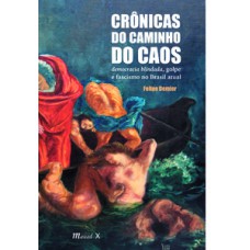 Crônicas do caminho do caos: democracia blindada, golpe e fascismo no Brasil atual