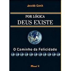 Por lógica Deus existe. O caminho da felicidade