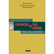 A invenção do país futebol: mídia, raça e idolatria