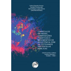 Currículos Em Redes, Composições Temáticas E Movimentos De Resistência Com Os Cotidianos Das Escolas Públicas Coleção Currículo E Cotidiano E Política E Diferença E... Volume 3 – Tomo I