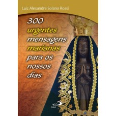 300 urgentes mensagens marianas para os nossos dias