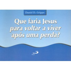 Que faria Jesus para voltar a viver após uma perda?