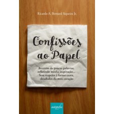 Confissões ao papel: reunião de poucas palavras, refletindo minha inspiração… sem respeito à forma exata, desabafos do meu coração