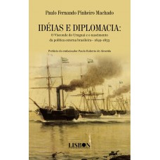 IDÉIAS E DIPLOMACIA: O Visconde do Uruguai e o nascimento da política externa brasileira– 1849-1853