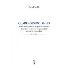 Quadragesimo Anno - Sobre a restauração e aperfeiçoamento da ordem social em conformidade com a lei evangélica