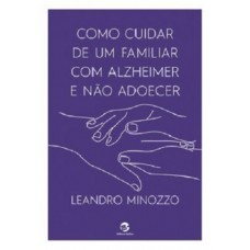 Como Cuidar de um Familiar com Alzheimer e não Adoecer Como Cuidar de um Familiar com Alzheimer e não Adoecer