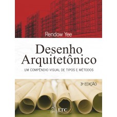 Desenho Arquitetônico - Um Compêndio Visual de Tipos e Métodos