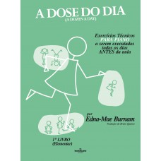 A dose do dia - Exercícios técnicos PARA PIANO a serem executados todos os dias ANTES da aula - 1º livro (Elementar)