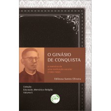 O GINÁSIO DE CONQUISTA A MEMÓRIA DE UMA INSTITUIÇÃO ESCOLAR (1940-1960)