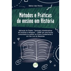 Métodos e práticas de ensino em história Aplicação do Projeto “Seminário Interdisciplinar de incentivo à Pesquisa” – SEMIP em uma escola comunitária no âmbito do Ensino Fundamental II em São Luís do Maranhão