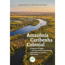 AMAZÔNIA CARIBENHA COLONIAL A história do gado em Roraima e a pluriétnica sociedade na savana interiorana
