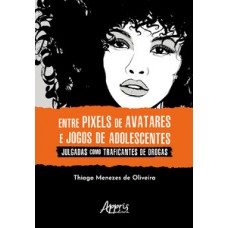 Entre pixels de avatares e jogos de adolescentes julgadas como traficantes de drogas Entre pixels de avatares e jogos de adolescentes julgadas como traficantes de drogas