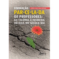 Formação par-ce-la-da de professores: da Colônia à primeira década do século XXI