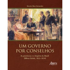 Um governo por conselhos: as províncias e o Império do Brasil (Minas Gerais, 1822-1834)