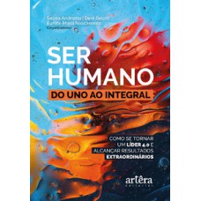 Ser humano: do uno ao integral; como se tornar um líder 4.0 e alcançar resultados extraordinários