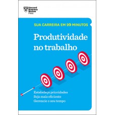 Produtividade no trabalho (Sua carreira em 20 minutos – HBR)
