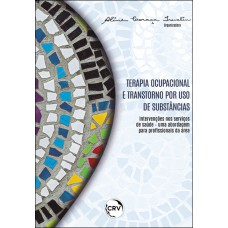 TERAPIA OCUPACIONAL E TRANSTORNO POR USO DE SUBSTÂNCIAS: Intervenções nos serviços de saúde – uma abordagem para profissionais da área