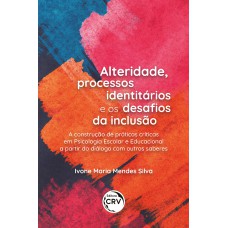 ALTERIDADE, PROCESSOS IDENTITÁRIOS E OS DESAFIOS DA INCLUSÃO: A construção de práticas críticas em Psicologia Escolar e Educacional a partir do diálogo com outros saberes