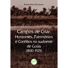 CAMPOS DE CRIAR HORIZONTES, PATRIMÔNIOS E CONFLITOS NO SUDOESTE DE GOIÁS (1830-1925)