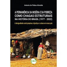 A PERMANÊNCIA DA MISÉRIA E DA POBREZA COMO CHAGAS ESTRUTURAIS NA HISTÓRIA DO BRASIL (1977 - 2022): A desigualdade social perpetua a injustiça e o atraso em nosso país A PERMANÊNCIA DA MISÉRIA E DA POBREZA COMO CHAGAS ESTRUTURAIS NA HISTÓRIA DO BRASIL (1977 - 2022): A desigualdade social perpetua a injustiça e o atraso em nosso país