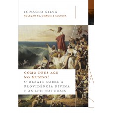 Como Deus age no mundo? (Coleção Fé, Ciência e Cultura)