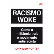 Racismo Woke - Como a militância traiu o movimento