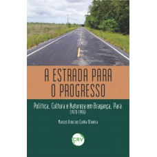 A estrada para o progresso: Política, cultura e natureza em Bragança, Pará (1970-1996)