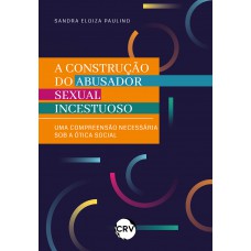 A construção do abusador sexual incestuoso: Uma compreensão necessária sob a ótica social