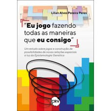 “Eu jogo fazendo todas as maneiras que eu consigo”: Um estudo sobre jogos e construção de possibilidades de novas relações espaciais a luz da epistemologia genética