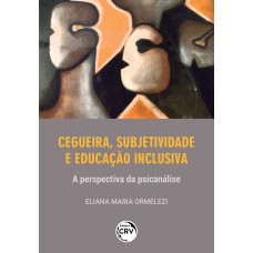 CEGUEIRA, SUBJETIVIDADE E EDUCAÇÃO INCLUSIVAa perspectiva da psicanálise