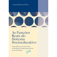 As Funções Reais do Sistema Socioeducativo Uma análise acerca da privação da liberdade de adolescentes autores de ato infracional