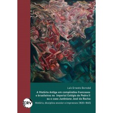 A história antiga em compêndios Franceses e Brasileiros no imperial colégio de Pedro II ou o caso Justiniano José da Rocha: História, disciplina escolar e impressos (1820-1865)