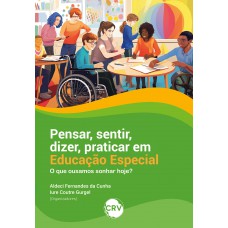 Pensar, sentir, dizer, praticar em educação especial: O que ousamos sonhar hoje?