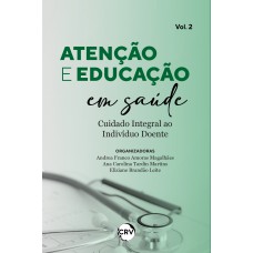 Atenção e educação em saúde:Cuidado integral ao indivíduo doente - Vol. 02