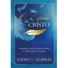 O Espírito de Cristo: Entendendo a Ação do Espírito de Deus na Vida do Cristão e da Igreja