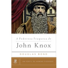 A poderosa fraqueza de John Knox