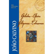 Comentário de Gálatas, Efésios, Filipenses e Colossenses - João Calvino