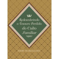 Redescobrindo o Tesouro Perdido do Culto Familiar