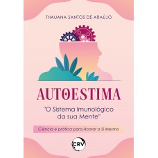 Autoestima: “O Sistema Imunológico da sua Mente” Ciência e prática para honrar a Si Mesmo