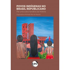 Povos indígenas no brasil republicano: Por uma outra narrativa da História