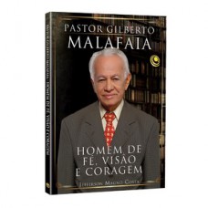 Pastor Gilberto Malafaia - Homem de fé, visão e coragem