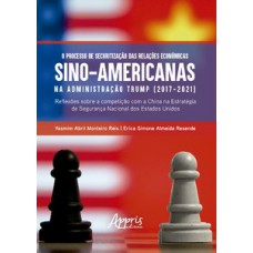 O processo de securitização das relações econômicas sino-americanas na administração Trump (2017-2021)