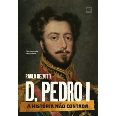 D. Pedro I (Vol. 1 Série A história não contada)