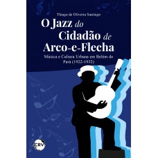 O jazz do cidadão de arco-e-flecha: Música e Cultura Urbana em Belém do Pará (1922-1932)