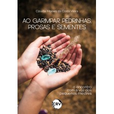 Ao garimpar pedrinhas, prosas e sementes: O encontro com a voz dos pequenos mestres