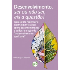 Desenvolvimento, ser ou não ser, eis a questão!: Ideias para repensar o entendimento atual sobre desenvolvimento e validar a noção de “desenvolvimento territorial