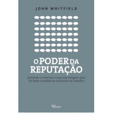 O poder da reputação: Aprenda a construir e usar sua imagem para ser bem-sucedido no ambiente de trabalho